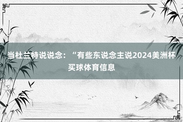 当杜兰特说说念：“有些东说念主说2024美洲杯买球体育信息