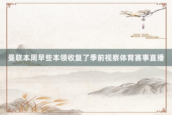 曼联本周早些本领收复了季前视察体育赛事直播