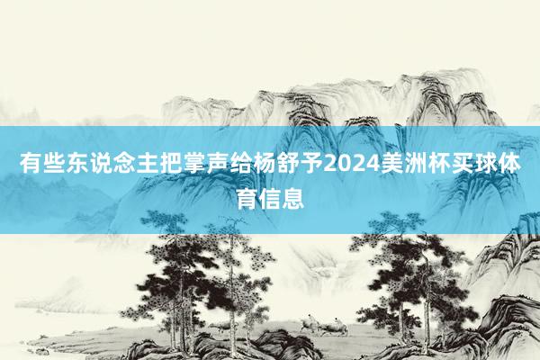 有些东说念主把掌声给杨舒予2024美洲杯买球体育信息