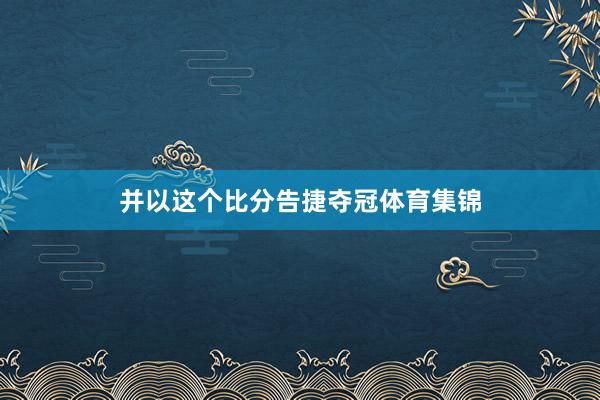 并以这个比分告捷夺冠体育集锦