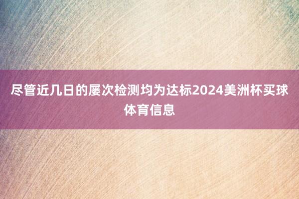 尽管近几日的屡次检测均为达标2024美洲杯买球体育信息