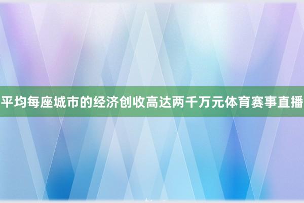 平均每座城市的经济创收高达两千万元体育赛事直播