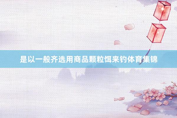 是以一般齐选用商品颗粒饵来钓体育集锦