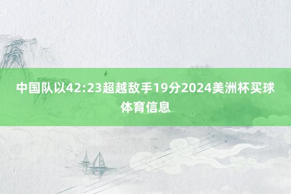 中国队以42:23超越敌手19分2024美洲杯买球体育信息