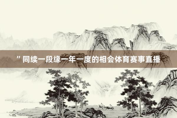 ”　　同续一段缘　　一年一度的相会体育赛事直播