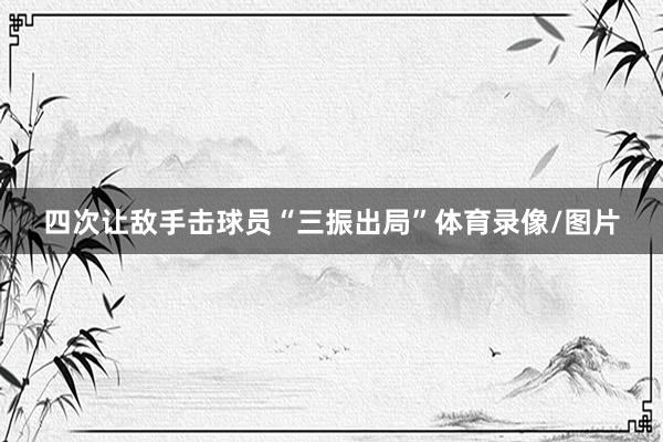 四次让敌手击球员“三振出局”体育录像/图片