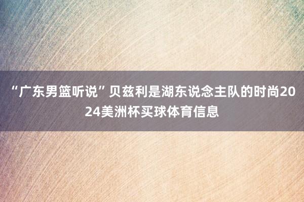 “广东男篮听说”贝兹利是湖东说念主队的时尚2024美洲杯买球体育信息