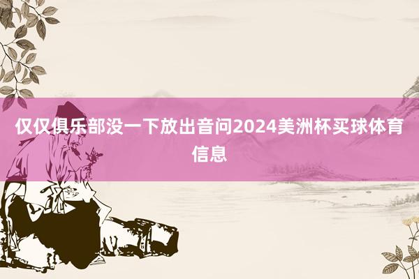 仅仅俱乐部没一下放出音问2024美洲杯买球体育信息