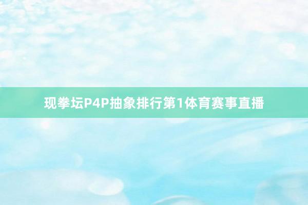 现拳坛P4P抽象排行第1体育赛事直播