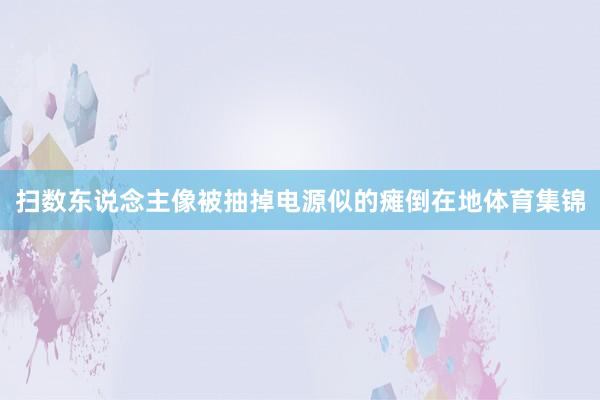 扫数东说念主像被抽掉电源似的瘫倒在地体育集锦
