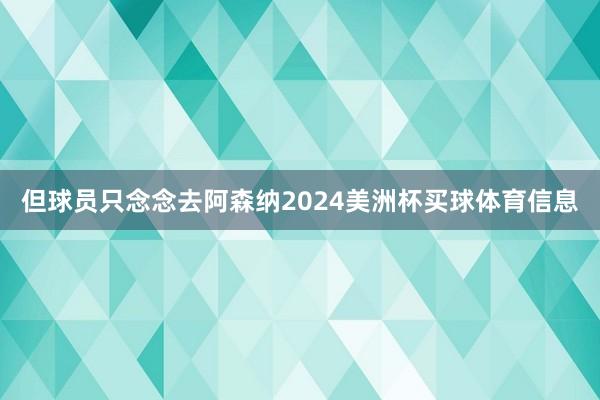 但球员只念念去阿森纳2024美洲杯买球体育信息