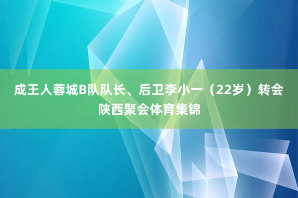 成王人蓉城B队队长、后卫李小一（22岁）转会陕西聚会体育集锦