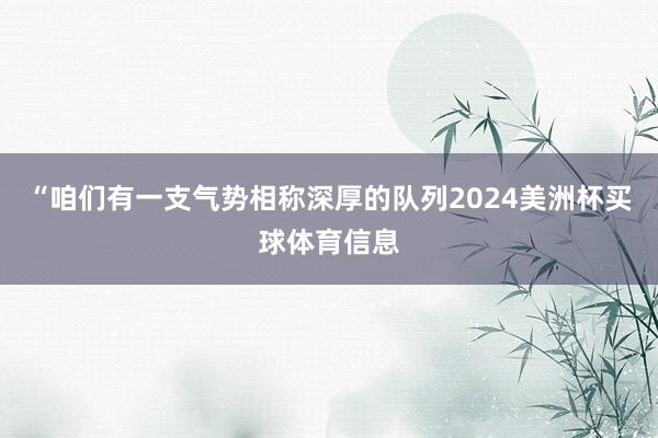 “咱们有一支气势相称深厚的队列2024美洲杯买球体育信息