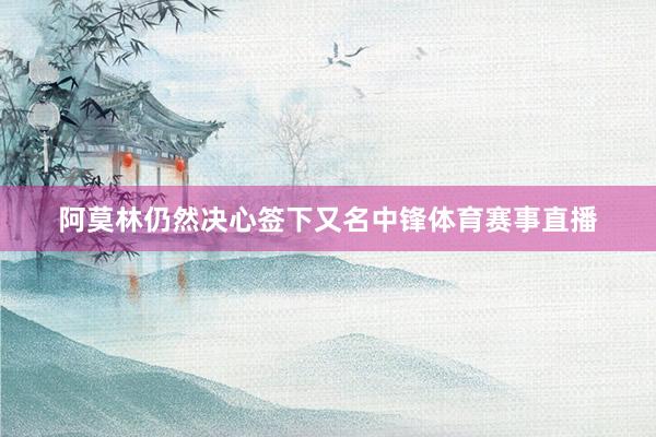 阿莫林仍然决心签下又名中锋体育赛事直播
