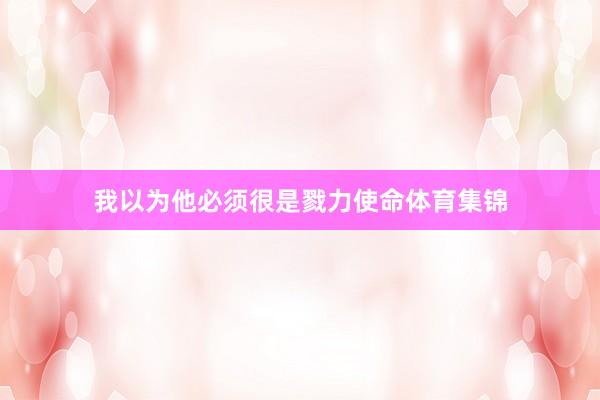 我以为他必须很是戮力使命体育集锦