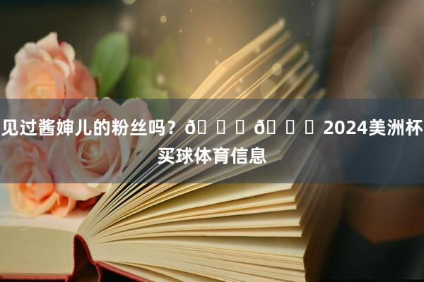 见过酱婶儿的粉丝吗？😁😁2024美洲杯买球体育信息