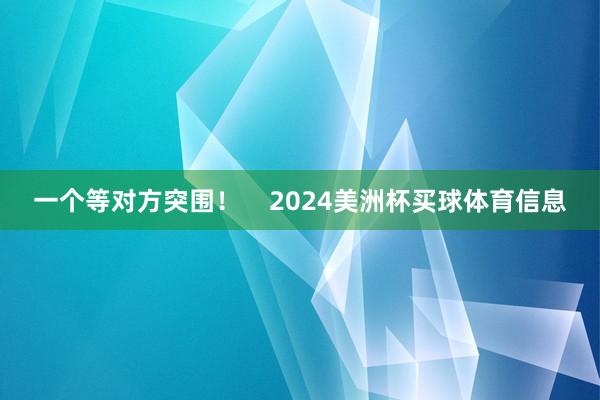 一个等对方突围！    2024美洲杯买球体育信息