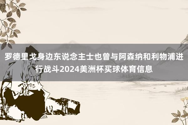 罗德里戈身边东说念主士也曾与阿森纳和利物浦进行战斗2024美洲杯买球体育信息