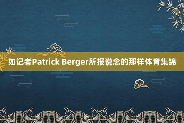 如记者Patrick Berger所报说念的那样体育集锦