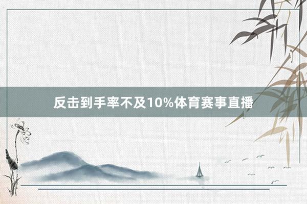 反击到手率不及10%体育赛事直播