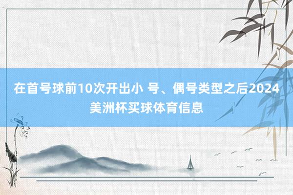 在首号球前10次开出小 号、偶号类型之后2024美洲杯买球体育信息