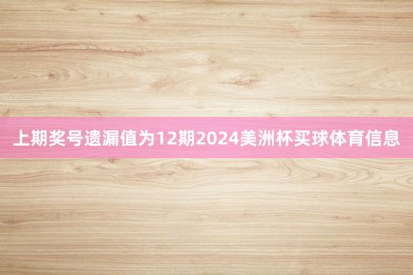 上期奖号遗漏值为12期2024美洲杯买球体育信息