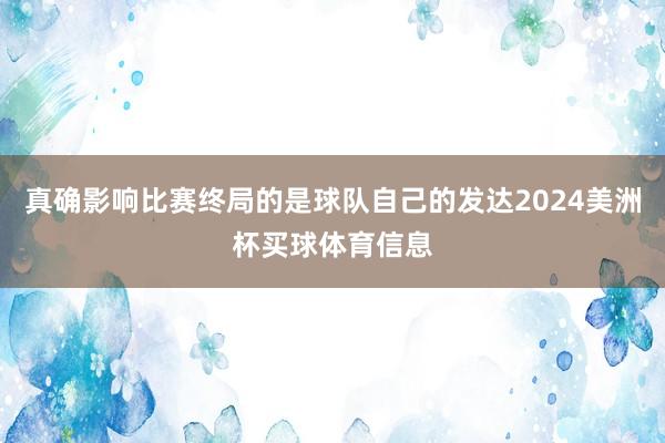 真确影响比赛终局的是球队自己的发达2024美洲杯买球体育信息