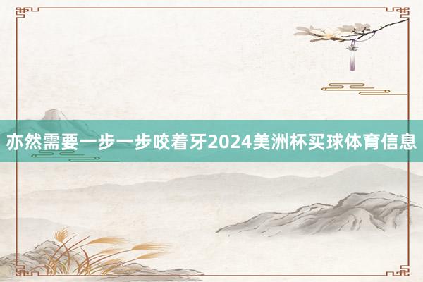 亦然需要一步一步咬着牙2024美洲杯买球体育信息