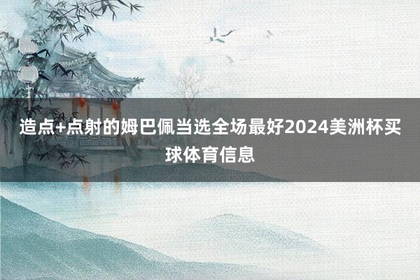 造点+点射的姆巴佩当选全场最好2024美洲杯买球体育信息