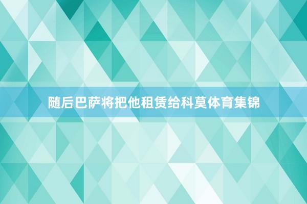 随后巴萨将把他租赁给科莫体育集锦