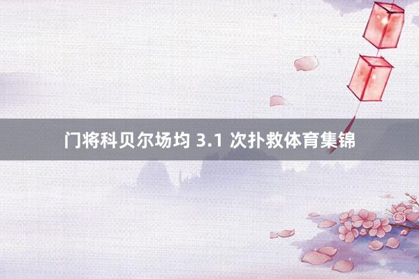 门将科贝尔场均 3.1 次扑救体育集锦