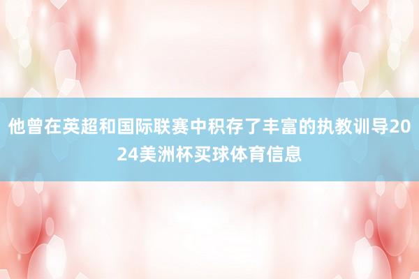 他曾在英超和国际联赛中积存了丰富的执教训导2024美洲杯买球体育信息