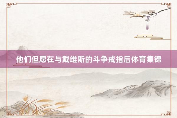 他们但愿在与戴维斯的斗争戒指后体育集锦