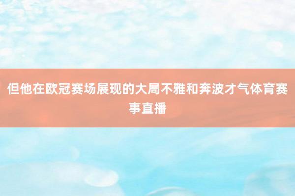 但他在欧冠赛场展现的大局不雅和奔波才气体育赛事直播