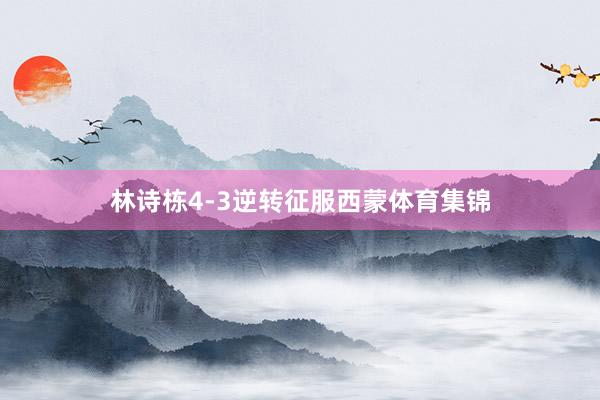 林诗栋4-3逆转征服西蒙体育集锦