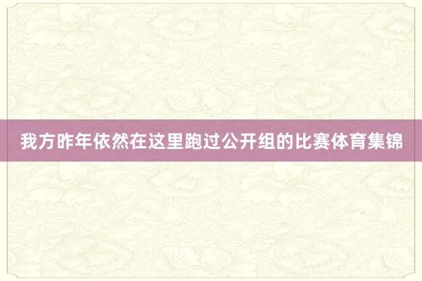 我方昨年依然在这里跑过公开组的比赛体育集锦