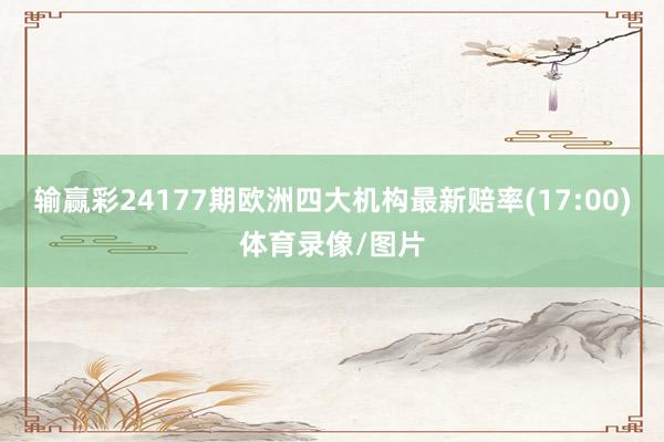 输赢彩24177期欧洲四大机构最新赔率(17:00)体育录像/图片