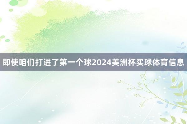 即使咱们打进了第一个球2024美洲杯买球体育信息