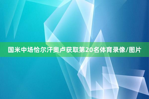 国米中场恰尔汗奥卢获取第20名体育录像/图片