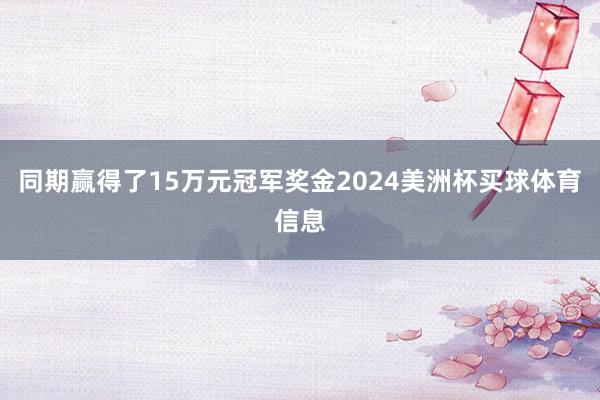 同期赢得了15万元冠军奖金2024美洲杯买球体育信息