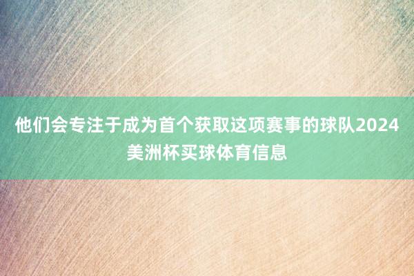 他们会专注于成为首个获取这项赛事的球队2024美洲杯买球体育信息