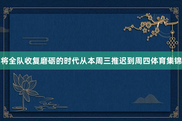 将全队收复磨砺的时代从本周三推迟到周四体育集锦