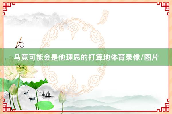 马竞可能会是他理思的打算地体育录像/图片