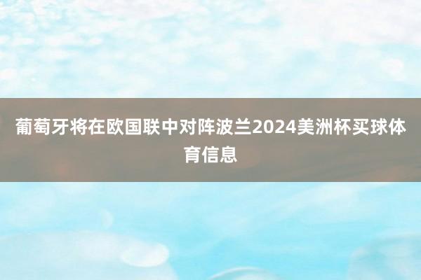 葡萄牙将在欧国联中对阵波兰2024美洲杯买球体育信息