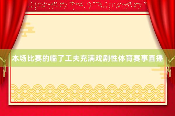本场比赛的临了工夫充满戏剧性体育赛事直播