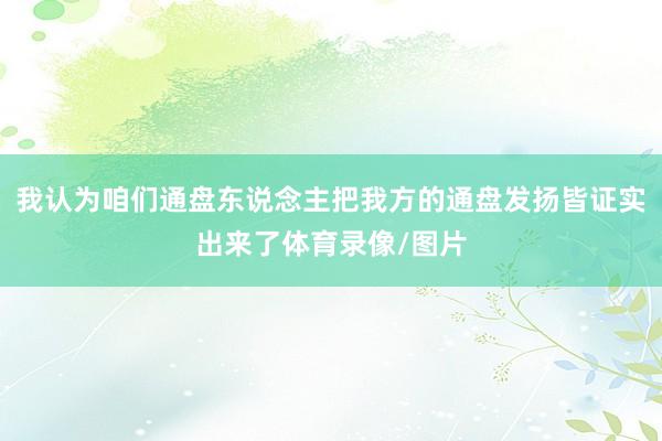 我认为咱们通盘东说念主把我方的通盘发扬皆证实出来了体育录像/图片