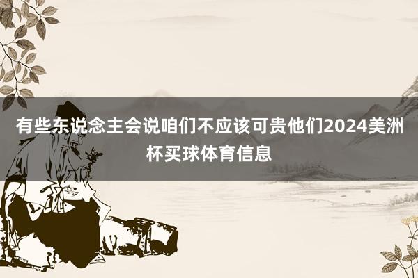 有些东说念主会说咱们不应该可贵他们2024美洲杯买球体育信息