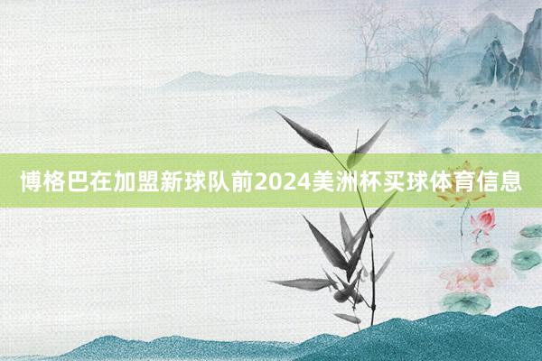 博格巴在加盟新球队前2024美洲杯买球体育信息