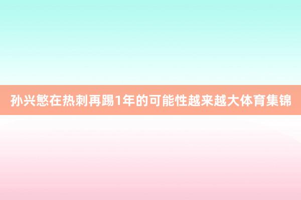 孙兴慜在热刺再踢1年的可能性越来越大体育集锦