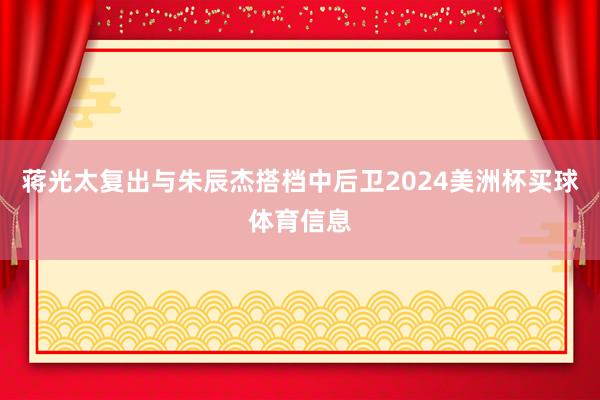 蒋光太复出与朱辰杰搭档中后卫2024美洲杯买球体育信息